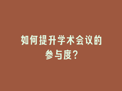 如何提升学术会议的参与度？