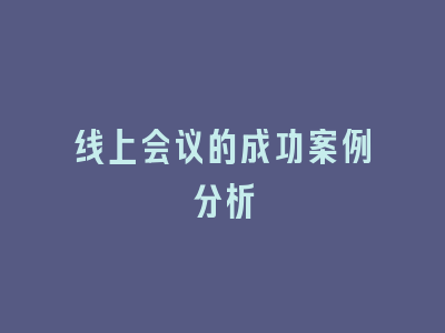 线上会议的成功案例分析