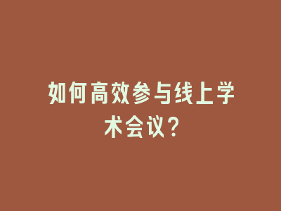 如何高效参与线上学术会议？