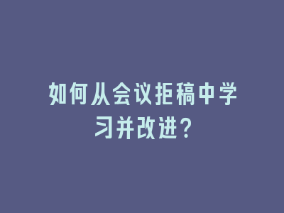 如何从会议拒稿中学习并改进？