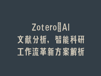 Zotero+AI文献分析,智能科研工作流革新方案解析