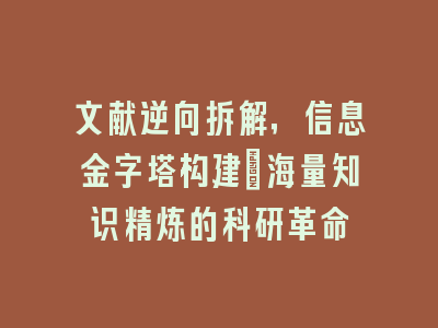 文献逆向拆解，信息金字塔构建：海量知识精炼的科研革命