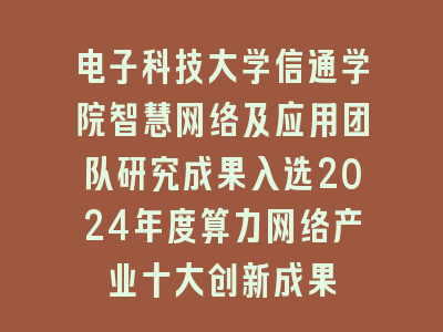 电子科技大学信通学院智慧网络及应用团队研究成果入选2024年度算力网络产业十大创新成果