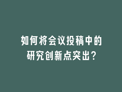 如何将会议投稿中的研究创新点突出？