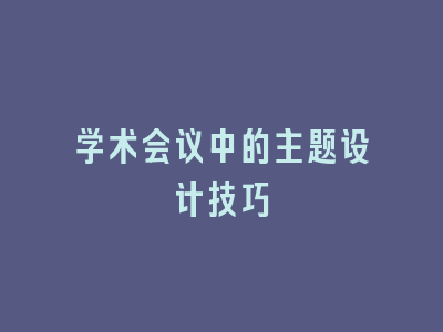 学术会议中的主题设计技巧