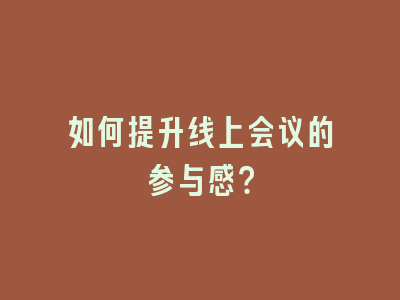 如何提升线上会议的参与感？