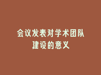 会议发表对学术团队建设的意义