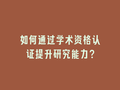 如何通过学术资格认证提升研究能力？