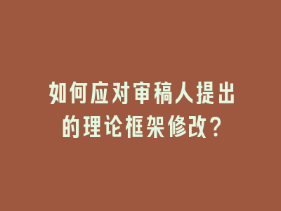 如何应对审稿人提出的理论框架修改？