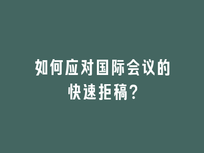 如何应对国际会议的快速拒稿？