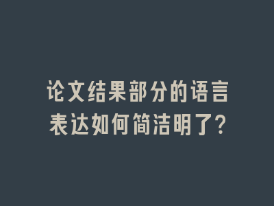 论文结果部分的语言表达如何简洁明了？