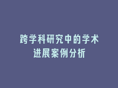 跨学科研究中的学术进展案例分析