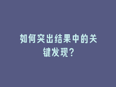 如何突出结果中的关键发现？