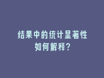 结果中的统计显著性如何解释？