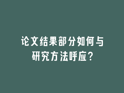 论文结果部分如何与研究方法呼应？