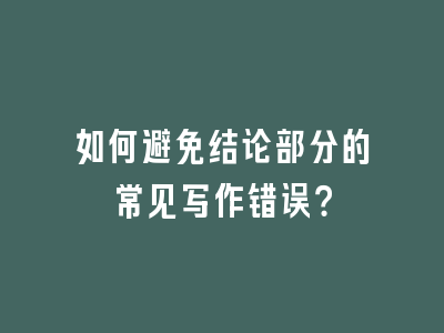 如何避免结论部分的常见写作错误？
