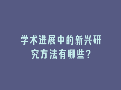 学术进展中的新兴研究方法有哪些？