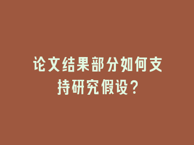 论文结果部分如何支持研究假设？