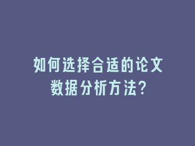 如何选择合适的论文数据分析方法？