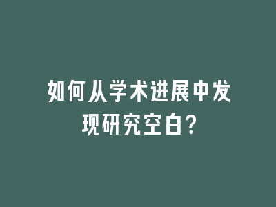 如何从学术进展中发现研究空白？