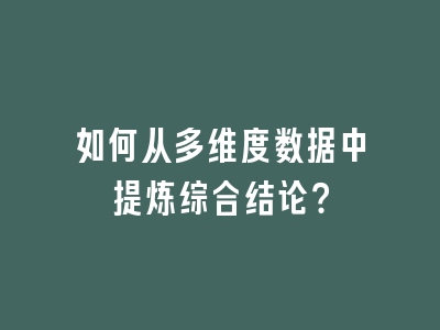 如何从多维度数据中提炼综合结论？