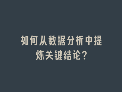 如何从数据分析中提炼关键结论？