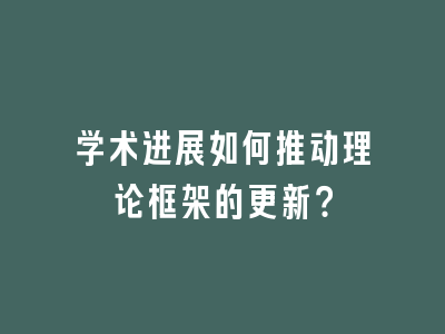 学术进展如何推动理论框架的更新？