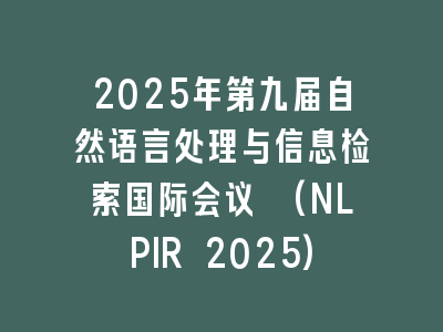 2025年第九届自然语言处理与信息检索国际会议 (NLPIR 2025)