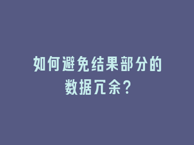 如何避免结果部分的数据冗余？