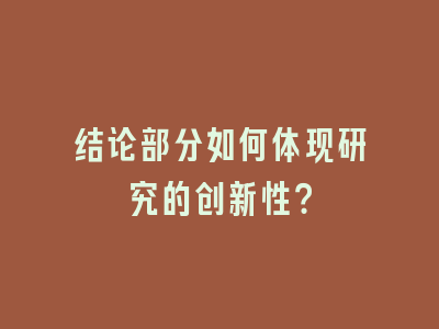 结论部分如何体现研究的创新性？