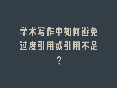 学术写作中如何避免过度引用或引用不足？