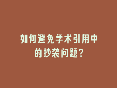 如何避免学术引用中的抄袭问题？