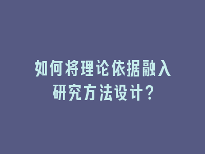 如何将理论依据融入研究方法设计？