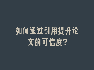 如何通过引用提升论文的可信度？