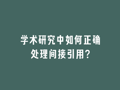 学术研究中如何正确处理间接引用？