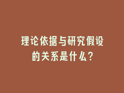 理论依据与研究假设的关系是什么？