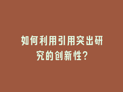 如何利用引用突出研究的创新性？