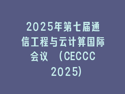 2025年第七届通信工程与云计算国际会议 (CECCC 2025)