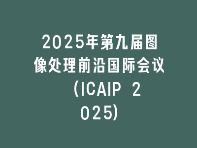 2025年第九届图像处理前沿国际会议 (ICAIP 2025)