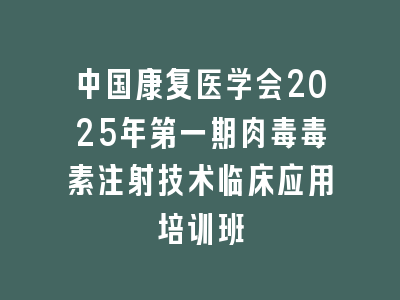 中国康复医学会2025年第一期肉毒毒素注射技术临床应用培训班