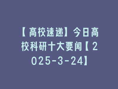 【高校速递】今日高校科研十大要闻【2025-3-24】