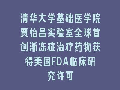 清华大学基础医学院贾怡昌实验室全球首创渐冻症治疗药物获得美国FDA临床研究许可