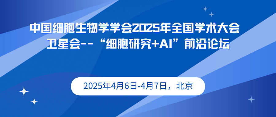 中国细胞生物学学会2025年全国学术大会 卫星会–“细胞研究+AI”前沿论坛