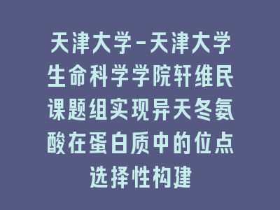 天津大学-天津大学生命科学学院轩维民课题组实现异天冬氨酸在蛋白质中的位点选择性构建