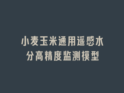 小麦玉米通用遥感水分高精度监测模型