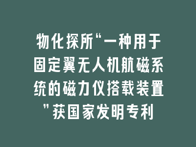 物化探所“一种用于固定翼无人机航磁系统的磁力仪搭载装置”获国家发明专利