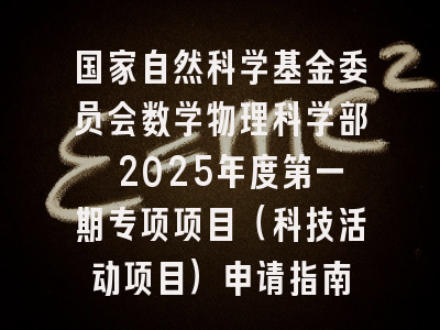 国家自然科学基金委员会数学物理科学部 2025年度第一期专项项目（科技活动项目）申请指南