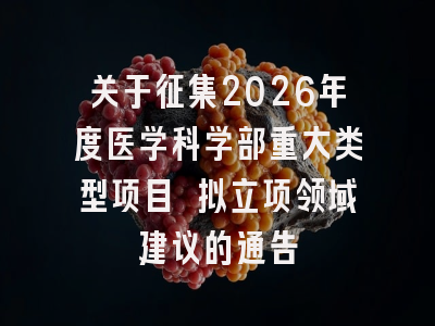 关于征集2026年度医学科学部重大类型项目 拟立项领域建议的通告