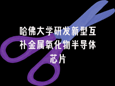 哈佛大学研发新型互补金属氧化物半导体芯片
