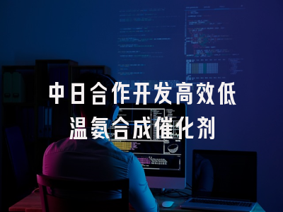 中日合作开发高效低温氨合成催化剂